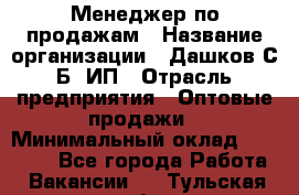 Менеджер по продажам › Название организации ­ Дашков С.Б, ИП › Отрасль предприятия ­ Оптовые продажи › Минимальный оклад ­ 35 000 - Все города Работа » Вакансии   . Тульская обл.